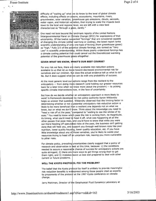 Fraser Institute                                                                                          Page 2 of 4


 M7         77          difficulty of "scaling up" what Ne do know to the level of global climate
                        effects, including effects on o eans, ecosystems, mountains, rivers,
                        groundwater, solar variation, Greenhouse gas emissions, clouds, aerosols,
                        water vapor, and historical va lation, then trying to scale the impacts back
                        down to the local and regiona level, we are left with a view best
                        characterized as "through a g ass, darkly."

                       COne need not look beyond the landmark reports of the United Nations
                       2Intergovernmental Panel on Climate Change (IPCC) for expressions of that
                      <>,uncertainty. Of the twelve su~pected "forcings" that are considered capable
                       Sof changing the climate (eith r warming or cooling), the latest report ranks
          _________     ~scientific understanding of on y one type of forcing (from greenhouse gases)
                         as "high." Fully 2/3 of the potantiai climate forcings, are ranked as "Very
                         Low" in scientific understandi g. Within those poorly understood forcings lies
                         a climate cooling potential thi t could cancel out the theoreticized warming
                         potential of the greenhouse g 3ses altogether.

                        GIVEN WHAT WE KNOW, WHAT'S OUR BEST COURSE?

                        For any risk we face, there ar many available risk-reduction actions
                        available to us that let us mo e toward decreased environmental risk for
                        ourselves and our children. B it does the actual evidence tell us what to do?
                        No. But it does suggest what we can do with any probability of success.

                        At the most generic level our options range from the resilient to the
                        anticipatory -- from doing m re research (and holding our greater resources
                        back for a later time when w~ know more about the problem) -- to picking
                        specific climate interventions now, in the face of uncertainty.
                         But how do we decide whethr     ran anticipatory approach is more likely to
                         work? A framework developer by risk-policy authority Aaron Wildavsky
                         helps us answer that questio . Wildavsky observed that the limiting factor in
                         determining whether or not apotential anticipatory risk-reduction action is
                         likely to be more beneficial tV an a resilient one depends not on what we
                         know, but on what we don't know. Think about the knowledge you need to
                         "head a risk off at the pass," compared to "waiting to see the whites of its
                         eyes.' You need to know whi h pass the risk is coming from, its magnitude,
                         its timing, what you'd need t head it off, what was happening at all the
                         other passes that pose risks, and you'd have to know that while you were
                         out there heading off speculated risks at the pass, the business isn't getting
                         done that will feed you, and support you through well known risks like poor
                          nutrition, lower quality housi g, lower quality education, etc. If you have
                          little knowledge about any of those variables, you're likely to waste your
                          resources trying to head off an uncertain risk, leaving you more vulnerable
                          to other risks.

                         For climate policy, prevailing uncertainties clearly suggest that a policy of
                         research and observation is iest at this time, because: 1) the conditions
                         needed to assure a reasonable chance of success for anticipatory actions are
                         quite stringent; 2) there are ~more ways to get things wrong than to get
                         them right; and 3) mistakes ~leave us less well prepared to deal with other
                         current or future problems.

                         WILL THE KYOTO PROTOcjOL FIX THE PROBLEM?

                         The belief that the Kyoto protocol by itself is unlikely to provide meaningful
                         risk reduction benefits is wid spread among those people cited as experts
                         by proponents of the protocc I at the 1997 Kyoto conference on climate
                         change.

                         Jerry Mahiman, Director of t e Geophysical Fluid Dynamics Laboratory at



 http://www.fraserinstitute.ca/shared/readmorel.as` ?sNav--ed&id=1l63                                       5/16/2003
 