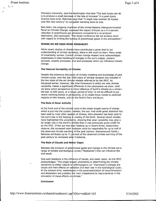 Fraser Institute                                                                                             Page 3 of 4


                        Princeton University, told the   Washington Post that "The best Kyoto can do
                        is to produce a small dlecreas     in the rate of increase" In a post-Kyoto
                        Science news brief, Mahiman      says that "it might take another 30 Kyotos
                        over the next century" to cut    global warming down to size.

                        Bert Bolin, the outgoing chair an of the United Nations Intergovernmental
                        Panel on Climate Change, as! essed the impact of Kyoto as a 0.4 percent
                        reduction in greenhouse gas !missions compared to a no-protocol
                        alternative, and concluded:   "-he Kyoto conference did not achieve much
                        with regard to limiting the bu Idup of greenhouse gases in the atmosphere."

                        WHERE DO WE NEED MOR                 RESEARCH?

                        While recent studies of clinate have contributed a great deal to our
                        understanding of climate dyn 3mics, there is still much to learn. Many areas
                        of uncertainty remain. Currert climate change models have acknowledged
                        weaknesses in their handling of changes in the sun's output, volcanic
                        aerosols, oceanic processes, and land processes which can influence climate
                        change.

                        The Natural Variability of Climate

                        Despite the extensive discussion of climate modeling and knowledge of past
                        climate cycles, only the last 1000 years of climate variation are included in
                        the two state-of-the-art dlimz te models referred to by the IPCC. As
                        discussed earlier, however, t e time framework in which we view climate
                        variability makes a significant difference in the conclusions we draw. Until
                        we know which perspective is more reflective of Earth's climate as a whole-
                        the last 10,000 years, or a Io iger period of time-it will be difficult to put
                        recent warming trends in per pective, or to relate those trends to potential
                        impacts on the climate, and cn the Earth's flora and fauna.

                        The Role of Solar Activity

                        At the front end of the climat !cycle is the single largest source of energy
                        which is put into the system, namely, the sun. And while great attention has
                        been paid to most other aspe ts of climate, little attention has been paid to
                        the sun's role in the heating r cooling of the Earth. Several recent studies
                        have highlighted this uncerta nty, showing that solar variability may play a
                        far larger role in the Earth's clmate than it was previously given credit for
                        by the IPCC. If the sun has b en heating up in recent times, researchers
                        observe, the increased solar radiation could be responsible for up to half of
                        the observed climate warming of the past century. Astrophysicist Sallie L.
                        Baliunas attributes up to 71 percent of the observed climate warming of the
                        past century to increased sol r irradiance.

                        The Role of Clouds and Water Vapor

                        Between the emission of greenhouse gases and change in the climate are a
                        range of climate and biologic I cycles ("feedbacks") that can influence the
                        end result.

                        One such feedback is the infl ence of clouds, and water vapor. As the IPCC
                        acknowledges: "the single largest uncertainty in determining the climate
                        sensitivity to either natural o1 anthropogenic [or "manmade"] changes are
                        clouds and their effects on ra fiation and their role in the hydrological cycle...
                        At the present time, weaknes es in the parameterization of cloud formation
                        and dissipation are probably the main impediment to improvements in the
                        simulation of cloud effects on climate."

                        Conclusion



http://www.fraserinstitute.ca/shared/readmorel.as I?sNav'=ed&id=1 63                                          5/16/2003
 