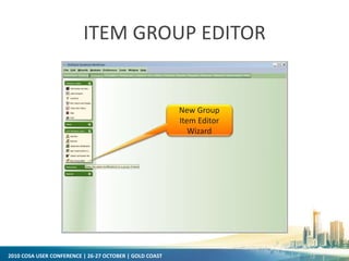 2010 COSA USER CONFERENCE | 26-27 OCTOBER | GOLD COAST
ITEM GROUP EDITOR
New Group
Item Editor
Wizard
 