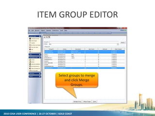 2010 COSA USER CONFERENCE | 26-27 OCTOBER | GOLD COAST
ITEM GROUP EDITOR
Select groups to merge
and click Merge
Groups.
 
