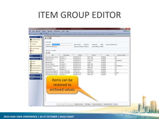 2010 COSA USER CONFERENCE | 26-27 OCTOBER | GOLD COAST
ITEM GROUP EDITOR
Items can be
restored to
archived values
 