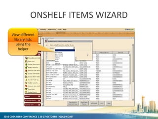 2010 COSA USER CONFERENCE | 26-27 OCTOBER | GOLD COAST
ONSHELF ITEMS WIZARD
View different
library lists
using the
helper
 