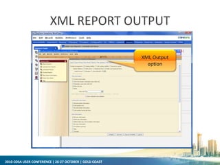 2010 COSA USER CONFERENCE | 26-27 OCTOBER | GOLD COAST
XML REPORT OUTPUT
XML Output
option
 