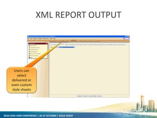 2010 COSA USER CONFERENCE | 26-27 OCTOBER | GOLD COAST
XML REPORT OUTPUT
Users can
select
delivered or
even custom
style sheets
 