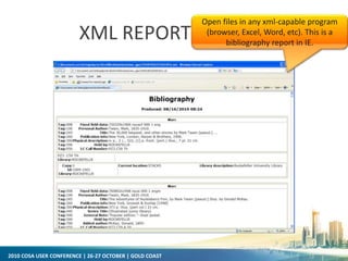 2010 COSA USER CONFERENCE | 26-27 OCTOBER | GOLD COAST
XML REPORT OUTPUT
Open files in any xml-capable program
(browser, Excel, Word, etc). This is a
bibliography report in IE.
 