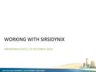 2010 COSA USER CONFERENCE | 26-27 OCTOBER | GOLD COAST
WORKING WITH SIRSIDYNIX
SIRSIDYNIX STAFF| 27 OCTOBER 2010
 