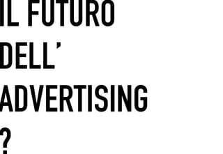 IL FUTURO
 	




DELL’
ADVERTISING
?
 