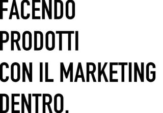 FACENDO
 	




PRODOTTI
CON IL MARKETING
DENTRO.
 