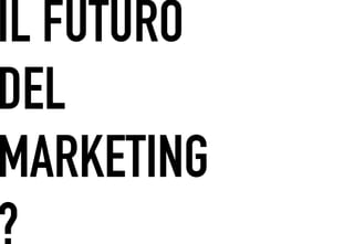 IL FUTURO
 	




DEL
MARKETING
?
 