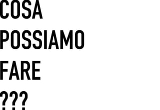 COSA
 	




POSSIAMO
FARE
???
 