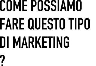COME POSSIAMO
 	




FARE QUESTO TIPO
DI MARKETING
?
 