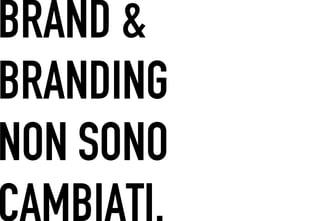 BRAND &
 	




BRANDING
NON SONO
CAMBIATI.
 
