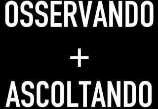 OSSERVANDO
	




    +
ASCOLTANDO
 