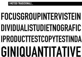 I METODI TRADIZIONALI...



FOCUSGROUPINTERVISTEIN
DIVIDUALISTUDIETNOGRAFIC
IPRODUCTTESTCOPYTESTINDA
GINIQUANTITATIVE
 