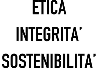 ETICA
  INTEGRITA’
SOSTENIBILITA’
 
