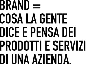 BRAND =
 	




COSA LA GENTE
DICE E PENSA DEI
PRODOTTI E SERVIZI
 