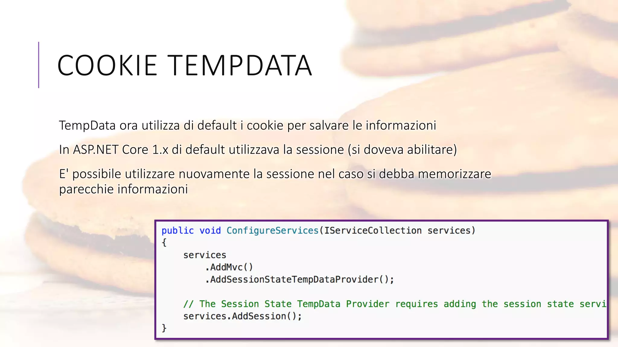 COOKIE TEMPDATA
TempData ora utilizza di default i cookie per salvare le informazioni
In ASP.NET Core 1.x di default utilizzava la sessione (si doveva abilitare)
E' possibile utilizzare nuovamente la sessione nel caso si debba memorizzare
parecchie informazioni
 