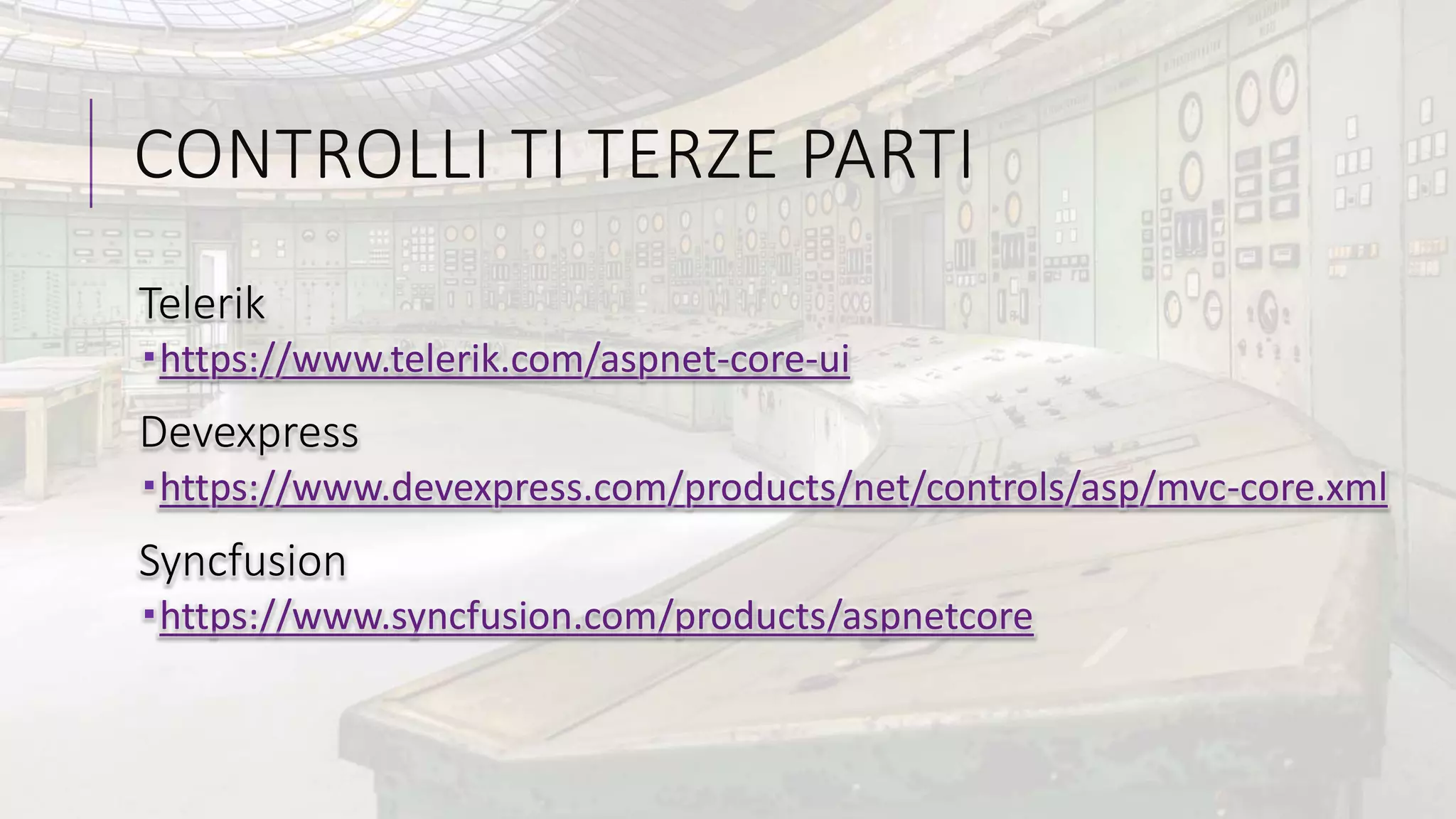 CONTROLLI TI TERZE PARTI
Telerik
https://www.telerik.com/aspnet-core-ui
Devexpress
https://www.devexpress.com/products/net/controls/asp/mvc-core.xml
Syncfusion
https://www.syncfusion.com/products/aspnetcore
 