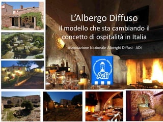 L’Albergo Diffuso
il modello che sta cambiando il
concetto di ospitalità in Italia
Associazione Nazionale Alberghi Diffusi - ADI
21/12/2015 Giancarlo Dall'Ara 2012 1
 