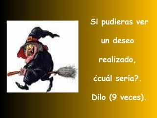 Si pudieras ver un deseo  realizado,  ¿cuál sería?.  Dilo (9 veces). 
