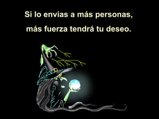 Si lo envias a más personas,  más fuerza tendrá tu deseo.  