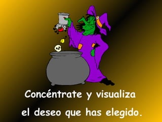 Concéntrate y visualiza  el deseo que has elegido. 