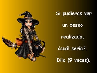 Si pudieras ver un deseo  realizado,  ¿cuál sería?.  Dilo (9 veces). 