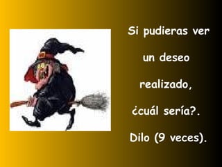 Si pudieras ver un deseo  realizado,  ¿cuál sería?.  Dilo (9 veces). 