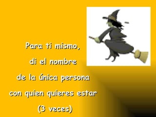 Para ti mismo, di el nombre de la única persona con quien quieres estar (3 veces)