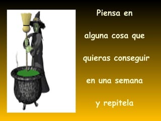 Piensa en alguna cosa que quieras conseguir en una semana y repitela (6 veces)