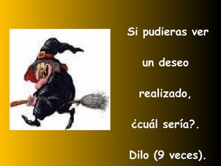 Si pudieras ver un deseo realizado, ¿cuál sería?. Dilo (9 veces).