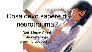 Cosa devo sapere di
neurotrauma?
Dott. Marco Sassi.
Neurochirurgo.
www.marcosassi.com
 