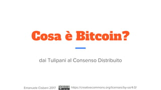 Cosa è Bitcoin?
dai Tulipani al Consenso Distribuito
https://creativecommons.org/licenses/by-sa/4.0/Emanuele Cisbani 2017
 