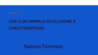 COS’ E UN ANIMALE (EVOLUZIONE, E
CARATTERISTICHE)
Nalesso Tommaso
 
