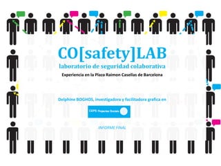 CO[safety]LAB
laboratorio de seguridad colaborativa
Experiencia en la Plaza Raimon Casellas de Barcelona
Delphine BOGHOS, investigadora y facilitadora grafica en
INFORME FINAL
 