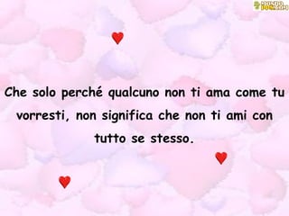 Che solo perché qualcuno non ti ama come tu vorresti, non significa che non ti ami con tutto se stesso. 