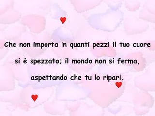 Che non importa in quanti pezzi il tuo cuore si è spezzato; il mondo non si ferma, aspettando che tu lo ripari. 