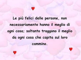 Le più felici delle persone, non necessariamente hanno il meglio di ogni cosa; soltanto traggono il meglio da ogni cosa che capita sul loro cammino. 