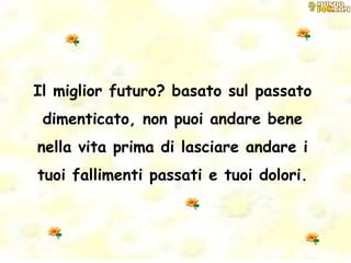 Il miglior futuro? basato sul passato dimenticato, non puoi andare bene nella vita prima di lasciare andare i tuoi fallimenti passati e tuoi dolori. 