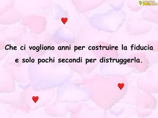 Che ci vogliono anni per costruire la fiducia e solo pochi secondi per distruggerla. 