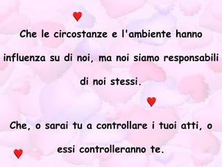 Che le circostanze e l'ambiente hanno influenza su di noi, ma noi siamo responsabili di noi stessi. Che, o sarai tu a controllare i tuoi atti, o essi controlleranno te. 
