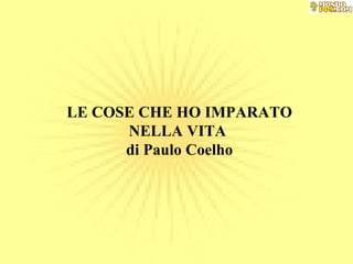 LE COSE CHE HO IMPARATO NELLA VITA  di Paulo Coelho 