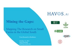 Mining the Gaps:
Mapping The Research on Small
Farms in the Global South
From Research to Resilience
October 14, 2021
Jaron Porciello
jat264@cornell.edu
 