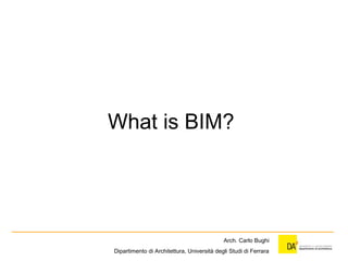 What is BIM?
Arch. Carlo Bughi
Dipartimento di Architettura, Università degli Studi di Ferrara
 