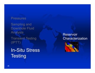 Pressures
Sampling and
Downhole Fluid
Analysis
Transient Testing
(IPTT)
In-Situ Stress
Testing
Reservoir
Characterization
28
 