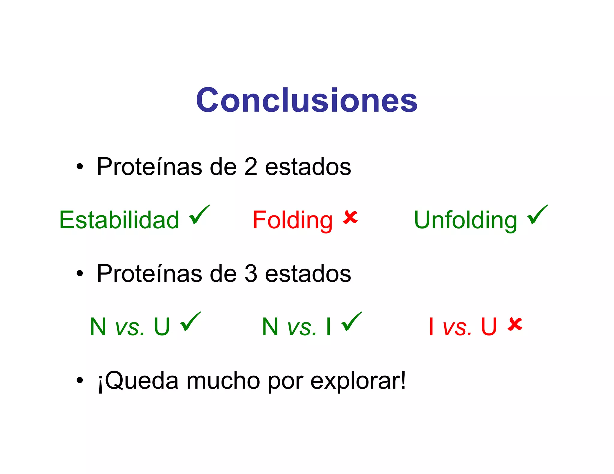 Conclusiones
 • Proteínas de 2 estados

Estabilidad    Folding        Unfolding 

 • Proteínas de 3 estados

  N vs. U       N vs. I        I vs. U 

 • ¡Queda mucho por explorar!
 