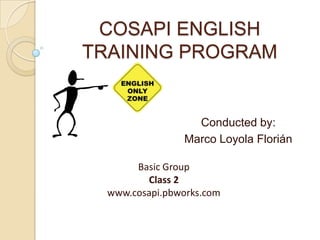 COSAPI ENGLISH
TRAINING PROGRAM


                  Conducted by:
                Marco Loyola Florián

       Basic Group
         Class 2
  www.cosapi.pbworks.com
 