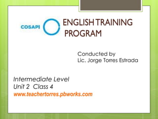 Conducted by
Lic. Jorge Torres Estrada
Intermediate Level
Unit 2 Class 4
www.teachertorres.pbworks.com
 