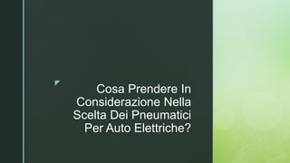 z
Cosa Prendere In
Considerazione Nella
Scelta Dei Pneumatici
Per Auto Elettriche?
 