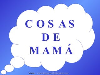 COSAS DE MAMÁ Visita:  www.RenuevoDePlenitud.com 